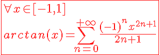5$\red\fbox{\forall x\in[-1,1]\\arctan(x)=\Bigsum_{n=0}^{+\infty}\frac{(-1)^{n}x^{2n+1}}{2n+1}}
